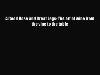 Download A Good Nose and Great Legs: The art of wine from the vine to the table Ebook Free