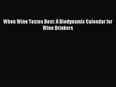 Read When Wine Tastes Best: A Biodynamic Calendar for Wine Drinkers Ebook Free