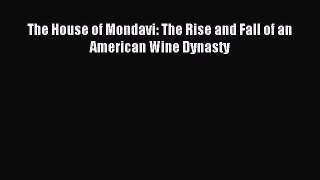 Read The House of Mondavi: The Rise and Fall of an American Wine Dynasty Ebook Free