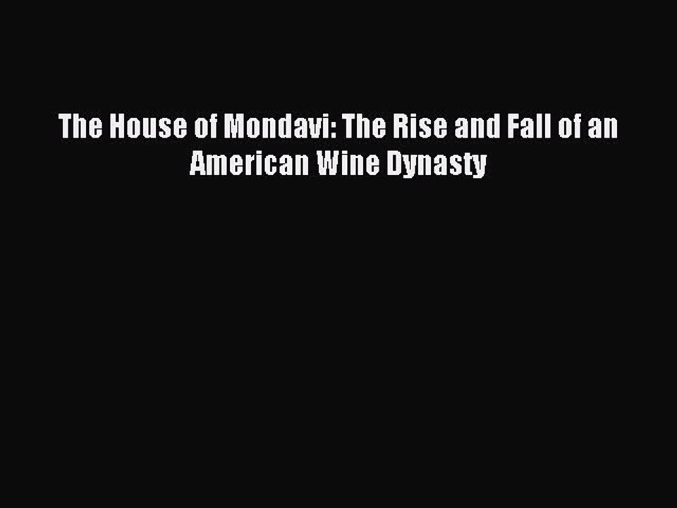 Read The House of Mondavi: The Rise and Fall of an American Wine Dynasty Ebook Free
