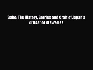 Read Sake: The History Stories and Craft of Japan's Artisanal Breweries Ebook Free