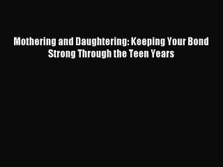 Download Mothering and Daughtering: Keeping Your Bond Strong Through the Teen Years Free Books