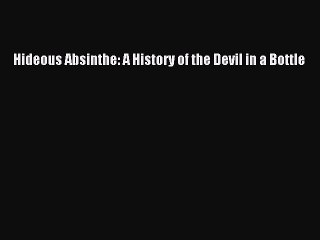 Read Hideous Absinthe: A History of the Devil in a Bottle Ebook Free