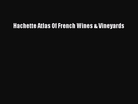 Read Hachette Atlas Of French Wines & Vineyards Ebook Free