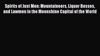 Read Spirits of Just Men: Mountaineers Liquor Bosses and Lawmen in the Moonshine Capital of