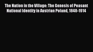 Read The Nation in the Village: The Genesis of Peasant National Identity in Austrian Poland