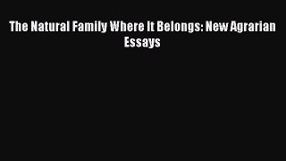 Read The Natural Family Where It Belongs: New Agrarian Essays Ebook Free