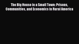 Read The Big House in a Small Town: Prisons Communities and Economics in Rural America Ebook