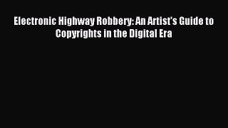 Read Electronic Highway Robbery: An Artist's Guide to Copyrights in the Digital Era PDF Online