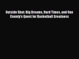 Read Outside Shot: Big Dreams Hard Times and One County's Quest for Basketball Greatness Ebook