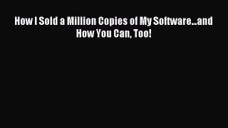 Read How I Sold a Million Copies of My Software...and How You Can Too! Ebook Free