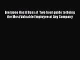 Download Everyone Has A Boss: A  Two hour guide to Being the Most Valuable Employee at Any