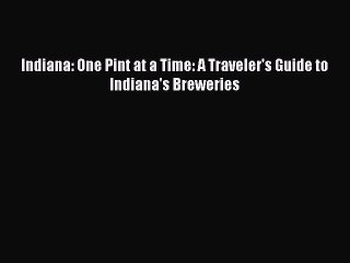 Read Indiana: One Pint at a Time: A Traveler's Guide to Indiana's Breweries Ebook Free