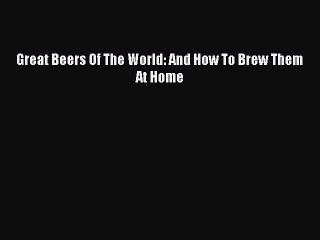 Read Great Beers Of The World: And How To Brew Them At Home Ebook Free