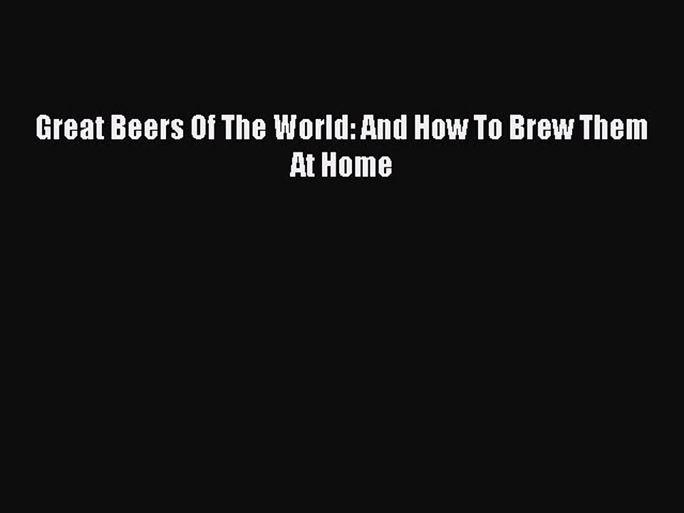 Read Great Beers Of The World: And How To Brew Them At Home Ebook Free