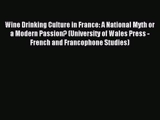 Read Wine Drinking Culture in France: A National Myth or a Modern Passion? (University of Wales
