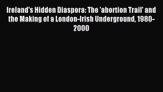 Download Ireland's Hidden Diaspora: The 'abortion Trail' and the Making of a London-Irish Underground
