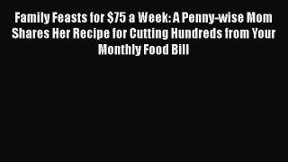 [DONWLOAD] Family Feasts for $75 a Week: A Penny-wise Mom Shares Her Recipe for Cutting Hundreds