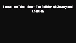 PDF Extremism Triumphant: The Politics of Slavery and Abortion Free Books
