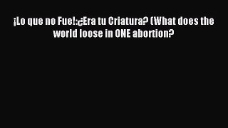 PDF ¡Lo que no Fue!:¿Era tu Criatura? (What does the world loose in ONE abortion?  Read Online