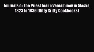 [DONWLOAD] Journals of  the Priest Ioann Veniaminov in Alaska 1823 to 1836 (Nitty Gritty Cookbooks)