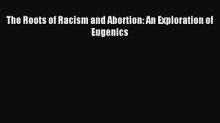 PDF The Roots of Racism and Abortion: An Exploration of Eugenics  EBook