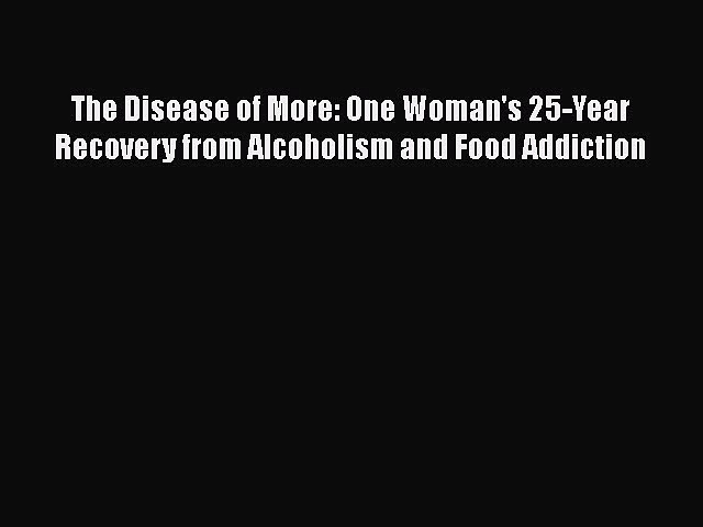 [PDF] The Disease of More: One Woman’s 25-Year Recovery from Alcoholism and Food Addiction