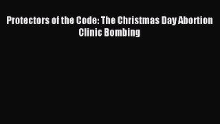 Download Protectors of the Code: The Christmas Day Abortion Clinic Bombing  Read Online
