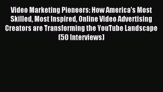 Read Video Marketing Pioneers: How America's Most Skilled Most Inspired Online Video Advertising