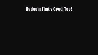 Read Dadgum That's Good Too! Ebook Free
