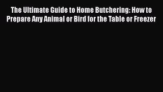 [DONWLOAD] The Ultimate Guide to Home Butchering: How to Prepare Any Animal or Bird for the