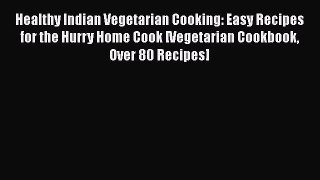 [DONWLOAD] Healthy Indian Vegetarian Cooking: Easy Recipes for the Hurry Home Cook [Vegetarian