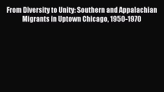 Read From Diversity to Unity: Southern and Appalachian Migrants in Uptown Chicago 1950-1970