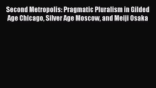 Read Second Metropolis: Pragmatic Pluralism in Gilded Age Chicago Silver Age Moscow and Meiji