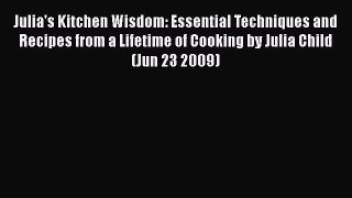 [DONWLOAD] Julia's Kitchen Wisdom: Essential Techniques and Recipes from a Lifetime of Cooking