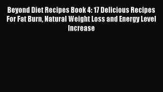 [DONWLOAD] Beyond Diet Recipes Book 4: 17 Delicious Recipes For Fat Burn Natural Weight Loss