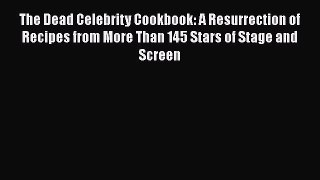 [DONWLOAD] The Dead Celebrity Cookbook: A Resurrection of Recipes from More Than 145 Stars
