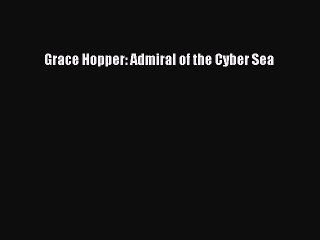 Read Grace Hopper: Admiral of the Cyber Sea Ebook Free