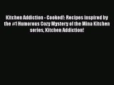 [DONWLOAD] Kitchen Addiction - Cooked!: Recipes inspired by the #1 Humorous Cozy Mystery of