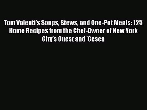 [Download PDF] Tom Valenti's Soups Stews and One-Pot Meals: 125 Home Recipes from the Chef-Owner