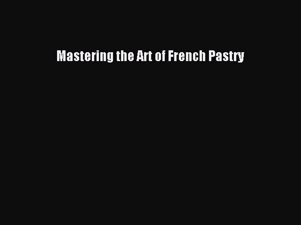 Read Mastering the Art of French Pastry Ebook Free