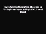 Download How to Avoid the Mommy Trap: A Roadmap for Sharing Parenting and Making It Work (Capital