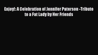 Download Enjoy!: A Celebration of Jennifer Paterson -Tribute to a Fat Lady by Her Friends PDF