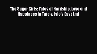 Read The Sugar Girls: Tales of Hardship Love and Happiness in Tate & Lyle's East End Ebook