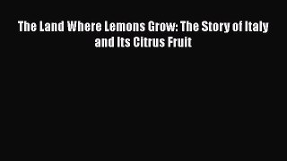 [DONWLOAD] The Land Where Lemons Grow: The Story of Italy and Its Citrus Fruit  Full EBook