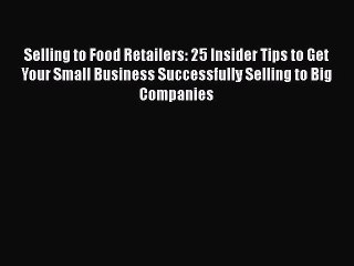 [DONWLOAD] Selling to Food Retailers: 25 Insider Tips to Get Your Small Business Successfully