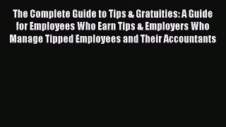 [DONWLOAD] The Complete Guide to Tips & Gratuities: A Guide for Employees Who Earn Tips & Employers