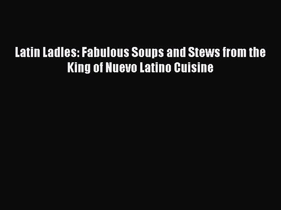 [Download PDF] Latin Ladles: Fabulous Soups and Stews from the King of Nuevo Latino Cuisine