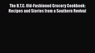 [DONWLOAD] The B.T.C. Old-Fashioned Grocery Cookbook: Recipes and Stories from a Southern Revival