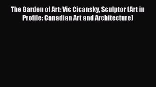 Read The Garden of Art: Vic Cicansky Sculptor (Art in Profile: Canadian Art and Architecture)